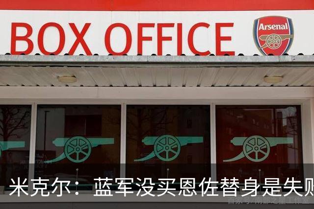 米克尔：蓝军没买恩佐替身是失败，凯塞多回归可改善防守