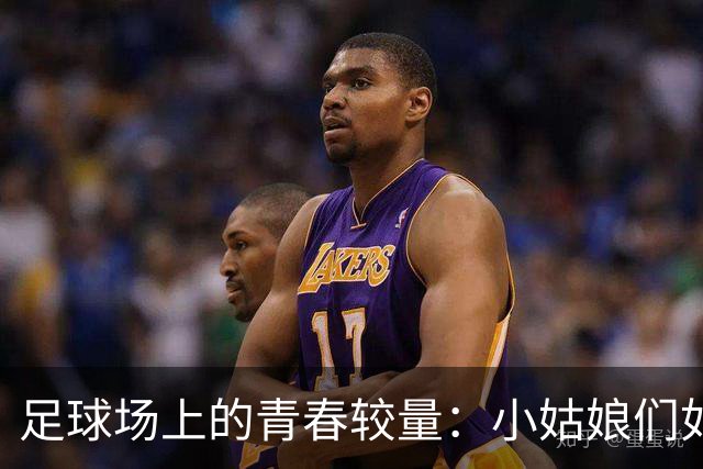 足球场上的青春较量：小姑娘们如何战胜美国队